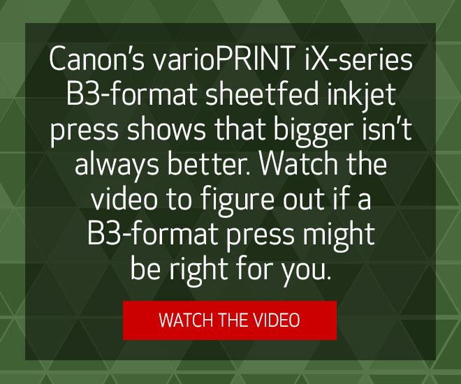 Canon's varioPRINT iX-series B3-format sheetfed inkjet press shows that bigger isn't always better. Watch the video to figure out if a B3-format press might be right for you. Watch the video.