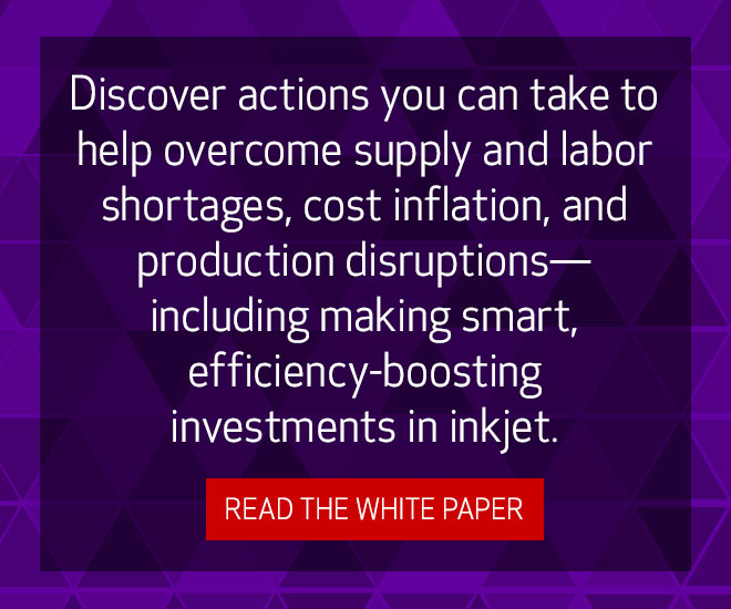 Discover actions you can take to help oversome supply and labor shortages, cost inflation, and production disruptions—including making smart, efficiency-boosting investments in inkjet. Read the white paper.