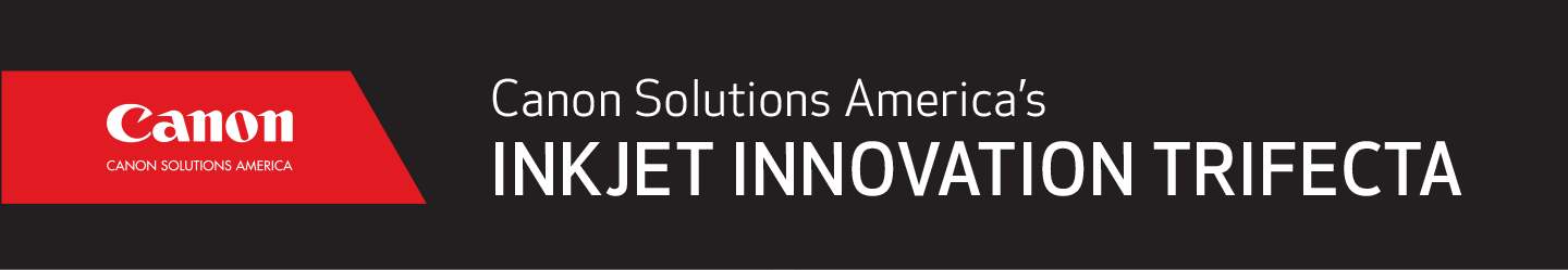 Canon Solutions America’s Inkjet Innovation Trifecta – 1200 DPI Presses in Our Inkjet Portfolio.